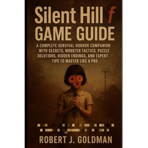 GOLDMAN, ROBERT J Silent Hill f GAME GUIDE: A COMPLETE SURVIVAL HORROR COMPANION WITH SECRETS, MONSTER TACTICS, PUZZLE SOLUTIONS, HIDDEN ENDINGS, AND EXPERT TIPS TO MASTER LIKE A PRO GOLDMAN, ROBERT J Silent Hill f GAME GUIDE: A COMPLETE SURVIVAL HORROR COMPANION WITH SECRETS, MONSTER TACTICS, PUZZLE SOLUTIONS, HIDDEN ENDINGS, AND EXPERT TIPS TO MASTER LIKE A PRO