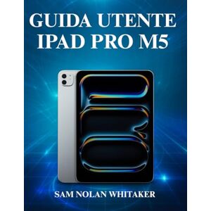 WHITAKER, SAM NOLAN GUIDA UTENTE IPAD PRO M5: Un manuale completo passo dopo passo per padroneggiare il nuovo Apple iPad Pro 2025, configurarlo, personalizzarlo ed ... funzionalità nascoste come un professionista WHITAKER, SAM NOLAN GUIDA UTENTE IPAD PRO M5: Un manuale completo passo dopo passo per padroneggiare il nuovo Apple iPad Pro 2025, configurarlo, personalizzarlo ed ... funzionalità nascoste come un professionista