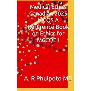 Phulpoto MD, A. R Medical Ethics Canadian 2025 MCQS A Reference Book on Ethics for MCCQE1 (Complete Mccqe1 Notes) Phulpoto MD, A. R Medical Ethics Canadian 2025 MCQS A Reference Book on Ethics for MCCQE1 (Complete Mccqe1 Notes)
