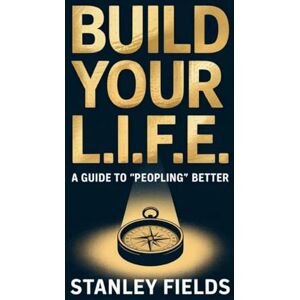 Stanley Build Your L.I.F.E.: A Guide to "Peopling" Better: A Guide to "Peopling" Better Stanley Build Your L.I.F.E.: A Guide to "Peopling" Better: A Guide to "Peopling" Better