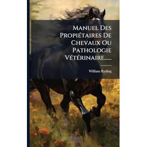 Ryding, William Manuel Des PropiÃ(c)taires De Chevaux Ou Pathologie VÃ(c)tÃ(c)rinaire...... Ryding, William Manuel Des PropiÃ(c)taires De Chevaux Ou Pathologie VÃ(c)tÃ(c)rinaire......