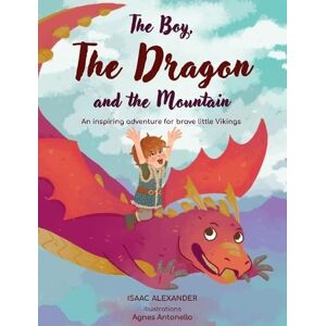 Alexander, Isaac The Boy, the Dragon, and the Mountain: An inspiring adventure for brave little Vikings Alexander, Isaac The Boy, the Dragon, and the Mountain: An inspiring adventure for brave little Vikings