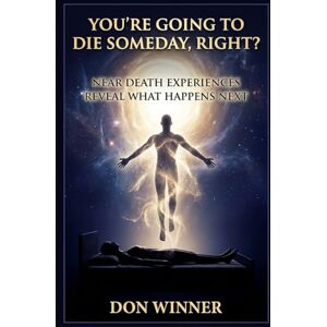Winner, Don You're Going To Die Someday, Right?: Near Death Experiences Reveal What Happens Next Winner, Don You're Going To Die Someday, Right?: Near Death Experiences Reveal What Happens Next