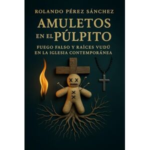 Pérez Sánchez, Rolando Amuletos en el Púltpito: Fuego falso y raíces vudú en la Iglesia contempoánea (Sectas Falsas) Pérez Sánchez, Rolando Amuletos en el Púltpito: Fuego falso y raíces vudú en la Iglesia contempoánea (Sectas Falsas)