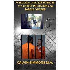 Simmons FL, Mr. Calvin Freedom or Jail: Experiences of a Career Probation and Parole Officer Simmons FL, Mr. Calvin Freedom or Jail: Experiences of a Career Probation and Parole Officer