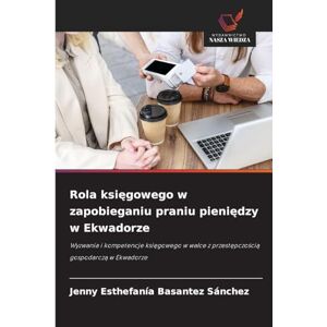 Basantez Sánchez, Jenny Esthefanía Rola księgowego w zapobieganiu praniu pieniędzy w Ekwadorze: Wyzwania i kompetencje ksi¿gowego w walce z przest¿pczo¿ci¿ gospodarcz¿ w Ekwadorze Basantez Sánchez, Jenny Esthefanía Rola księgowego w zapobieganiu praniu pieniędzy w Ekwadorze: Wyzwania i kompetencje ksi¿gowego w walce z przest¿pczo¿ci¿ gospodarcz¿ w Ekwadorze