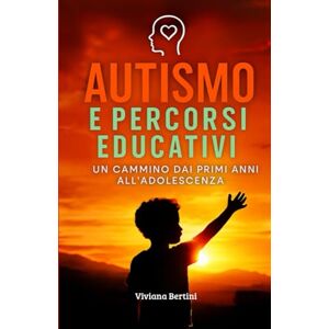 Bertini, Viviana AUTISMO E PERCORSI EDUCATIVI Un cammino dai primi anni all'adolescenza Bertini, Viviana AUTISMO E PERCORSI EDUCATIVI Un cammino dai primi anni all'adolescenza