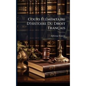 Esmein, Adhã(c)Mar Cours ÉlÃ(c)mentaire D'histoire Du Droit Français Esmein, Adhã(c)Mar Cours ÉlÃ(c)mentaire D'histoire Du Droit Français