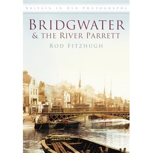 Fitzhugh, Rod Bridgwater & the River Parrett: Britain in Old Photographs Fitzhugh, Rod Bridgwater & the River Parrett: Britain in Old Photographs