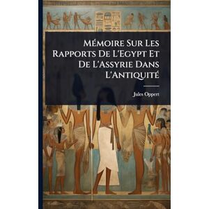 Oppert, Jules MÃ(c)moire Sur Les Rapports De L'Egypt Et De L'Assyrie Dans L'AntiquitÃ(c) Oppert, Jules MÃ(c)moire Sur Les Rapports De L'Egypt Et De L'Assyrie Dans L'AntiquitÃ(c)