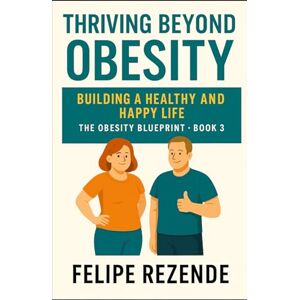 REZENDE, FELIPE ERAK Thriving Beyond Obesity: Building a Healthy and Happy Life (The Obesity Blueprint – Understanding, Overcoming, and Thriving) REZENDE, FELIPE ERAK Thriving Beyond Obesity: Building a Healthy and Happy Life (The Obesity Blueprint – Understanding, Overcoming, and Thriving)