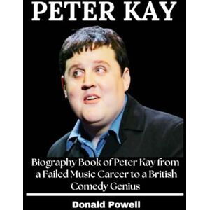Powell, Donald Peter Kay: Biography Book of Peter Kay from a Failed Music Career to a British Comedy Genius Powell, Donald Peter Kay: Biography Book of Peter Kay from a Failed Music Career to a British Comedy Genius