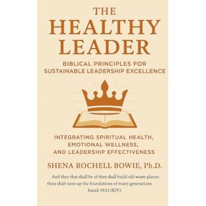 Bowie, Dr. Shena Rochell The Healthy Leader: Biblical Principles for Sustainable Leadership Excellence: Integrating Spiritual Health, Emotional Wellness, and Leadership Effectiveness Bowie, Dr. Shena Rochell The Healthy Leader: Biblical Principles for Sustainable Leadership Excellence: Integrating Spiritual Health, Emotional Wellness, and Leadership Effectiveness