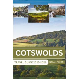 Fisher, Nolan COTSWOLDS TRAVEL GUIDE 2025-2026: Discover the Charm and Rich History of this Picturesque English Countryside Fisher, Nolan COTSWOLDS TRAVEL GUIDE 2025-2026: Discover the Charm and Rich History of this Picturesque English Countryside