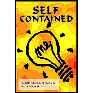 Horsler, Jason Self Contained: Volume 5 of the poetry of Jason Horsler Horsler, Jason Self Contained: Volume 5 of the poetry of Jason Horsler