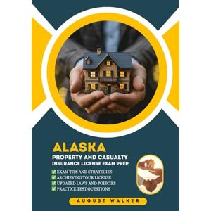 WALKER, AUGUST ALASKA PROPERTY AND CASUALTY INSURANCE LICENSE EXAM PREP: A COMPREHENSIVE TOOLKIT FOR P&C INSURANCE (House owners series (HOI)) WALKER, AUGUST ALASKA PROPERTY AND CASUALTY INSURANCE LICENSE EXAM PREP: A COMPREHENSIVE TOOLKIT FOR P&C INSURANCE (House owners series (HOI))