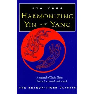 Wong, Eva Harmonizing Yin and Yang: The Dragon-Tiger Classic Wong, Eva Harmonizing Yin and Yang: The Dragon-Tiger Classic