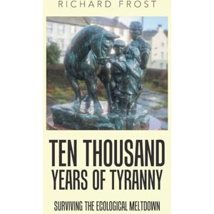 Frost, Richard Ten thousand years of tyranny: Surviving the ecological meltdown Frost, Richard Ten thousand years of tyranny: Surviving the ecological meltdown