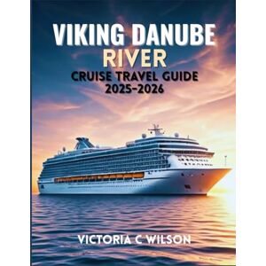Wilson VIKING DANUBE RIVER CRUISE TRAVEL GUIDE 2025-2026: Insider Tips, Ports of Call, and Scenic Excursions Along Europe’s Legendary River Wilson VIKING DANUBE RIVER CRUISE TRAVEL GUIDE 2025-2026: Insider Tips, Ports of Call, and Scenic Excursions Along Europe’s Legendary River