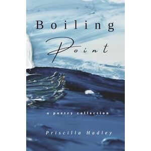 Hadley, Priscilla Boiling Point: A Poetry Collection about Love, Grief, and Healing Hadley, Priscilla Boiling Point: A Poetry Collection about Love, Grief, and Healing