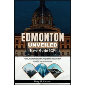 M. Carlson, Mary EDMONTON UNVEILED TRAVEL GUIDE 2024: Explore North America's Largest Urban Parkland and Scenic River Trails From the Bustling Festivals to Best of Local Cuisine, Craft Breweries, and Farmers' Markets M. Carlson, Mary EDMONTON UNVEILED TRAVEL GUIDE 2024: Explore North America's Largest Urban Parkland and Scenic River Trails From the Bustling Festivals to Best of Local Cuisine, Craft Breweries, and Farmers' Markets