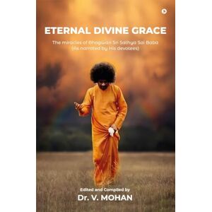 Dr. V. MOHAN Eternal Divine Grace: The Miracles of Bhagwan Sri Sathya Sai Baba Dr. V. MOHAN Eternal Divine Grace: The Miracles of Bhagwan Sri Sathya Sai Baba