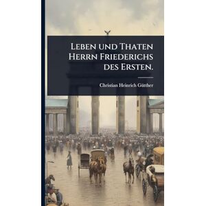 Gã1/4tther, Christian Heinrich Leben und Thaten Herrn Friederichs des Ersten. Gã1/4tther, Christian Heinrich Leben und Thaten Herrn Friederichs des Ersten.