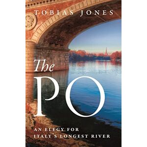 Jones, Tobias The Po: An Elegy for Italy's Longest River Jones, Tobias The Po: An Elegy for Italy's Longest River