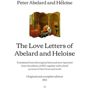 Abelard, Peter The Love Letters of Abelard and Heloise: Translated from the original latin and now reprinted from the edition of 1722: together with a brief account ... work Original and complete edition (1901) Abelard, Peter The Love Letters of Abelard and Heloise: Translated from the original latin and now reprinted from the edition of 1722: together with a brief account ... work Original and complete edition (1901)
