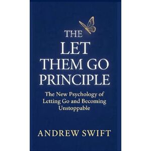 Swift, Andrew he Let Them Go Principle: The New Psychology of Letting Go and Becoming Unstoppable Swift, Andrew he Let Them Go Principle: The New Psychology of Letting Go and Becoming Unstoppable