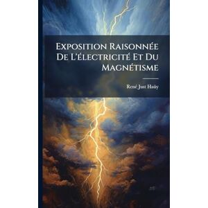 Haã1/4y, Renã(c) Just Exposition RaisonnÃ(c)e De L'Ã(c)lectricitÃ(c) Et Du MagnÃ(c)tisme Haã1/4y, Renã(c) Just Exposition RaisonnÃ(c)e De L'Ã(c)lectricitÃ(c) Et Du MagnÃ(c)tisme