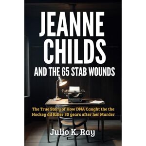 Ray, Julio k. JEANNE CHILDS And the 65 Stab Wounds: The True Story How DNA Caught the Hockey Dad Killer 30 Years After Her Murder Ray, Julio k. JEANNE CHILDS And the 65 Stab Wounds: The True Story How DNA Caught the Hockey Dad Killer 30 Years After Her Murder