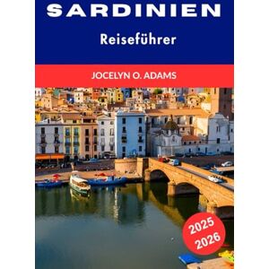 Adams, Jocelyn O. Sardinien Reiseführer 2025-2026: Entdecke versteckte Strände, lokale Kultur und Top-Sehenswürdigkeiten für dein perfektes Inselabenteuer in Italien. Adams, Jocelyn O. Sardinien Reiseführer 2025-2026: Entdecke versteckte Strände, lokale Kultur und Top-Sehenswürdigkeiten für dein perfektes Inselabenteuer in Italien.