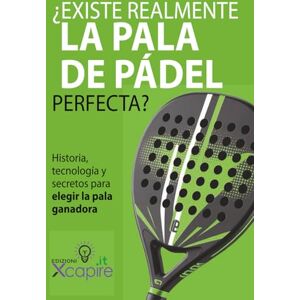 Xcapire.it, Edizioni ¿EXISTE REALMENTE LA PALA DE PÁDEL PERFECTA?: Historia, tecnología y secretos para elegir la pala ganadora Xcapire.it, Edizioni ¿EXISTE REALMENTE LA PALA DE PÁDEL PERFECTA?: Historia, tecnología y secretos para elegir la pala ganadora