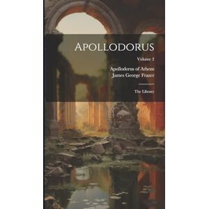 Athens, Apollodorus Of Apollodorus: The Library; Volume 2 Athens, Apollodorus Of Apollodorus: The Library; Volume 2