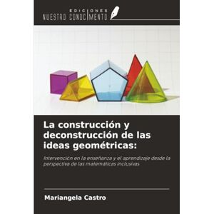 Castro, Mariangela La construcción y deconstrucción de las ideas geométricas:: Intervención en la enseñanza y el aprendizaje desde la perspectiva de las matemáticas inclusivas Castro, Mariangela La construcción y deconstrucción de las ideas geométricas:: Intervención en la enseñanza y el aprendizaje desde la perspectiva de las matemáticas inclusivas