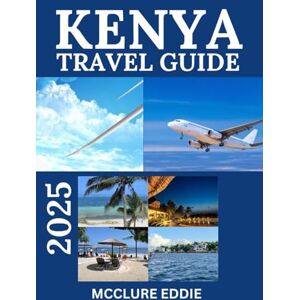 EDDIE, MCCLURE KENYA TOURIST GUIDE 2025: Explore the Heart of Africa: Unveiling Kenya's Hidden Gems EDDIE, MCCLURE KENYA TOURIST GUIDE 2025: Explore the Heart of Africa: Unveiling Kenya's Hidden Gems