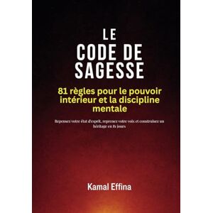 Effina, Kamal Le Code de Sagesse : 81 règles pour le pouvoir intérieur et la discipline mentale: Repensez votre état d'esprit, reprenez votre voix et construisez un héritage en 81 jours Effina, Kamal Le Code de Sagesse : 81 règles pour le pouvoir intérieur et la discipline mentale: Repensez votre état d'esprit, reprenez votre voix et construisez un héritage en 81 jours