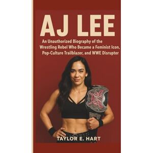 Taylor AJ LEE: An Unauthorized Biography of the Wrestling Rebel Who Became a Feminist Icon, Pop‑Culture Trailblazer and WWE Disrupter Taylor AJ LEE: An Unauthorized Biography of the Wrestling Rebel Who Became a Feminist Icon, Pop‑Culture Trailblazer and WWE Disrupter