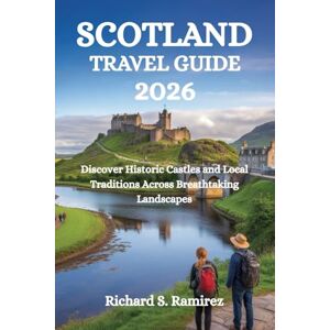 Ramirez, Richard S. SCOTLAND TRAVEL GUIDE 2026: Discover Historic Castles and Local Traditions Across Breathtaking Landscapes Ramirez, Richard S. SCOTLAND TRAVEL GUIDE 2026: Discover Historic Castles and Local Traditions Across Breathtaking Landscapes