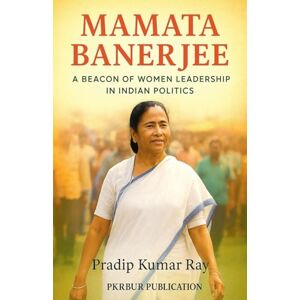 Ray, Pradip Kumar Mamata Banerjee (A Beacon of Women Leadership in Indian Politics) Ray, Pradip Kumar Mamata Banerjee (A Beacon of Women Leadership in Indian Politics)