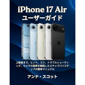 アンナ スコット iPhone 17 Air ユーザーガイド 上: 上級者まで、ヒント、コツ、トラブルシューティング、カメラの秘密を解説したステップバイステップの簡単マニュアル アンナ スコット iPhone 17 Air ユーザーガイド 上: 上級者まで、ヒント、コツ、トラブルシューティング、カメラの秘密を解説したステップバイステップの簡単マニュアル