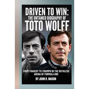 Mason., John R. DRIVEN TO WIN: THE UNTAMED BIOGRAPHY OF TOTO WOLFF: FROM TRAGEDY TO TRIUMPH IN THE RUTHLESS ARENA OF FORMULA ONE Mason., John R. DRIVEN TO WIN: THE UNTAMED BIOGRAPHY OF TOTO WOLFF: FROM TRAGEDY TO TRIUMPH IN THE RUTHLESS ARENA OF FORMULA ONE