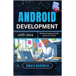 HAWTHORN, AMARA Android Development with Java: Building Engaging Mobile Apps from Scratch HAWTHORN, AMARA Android Development with Java: Building Engaging Mobile Apps from Scratch