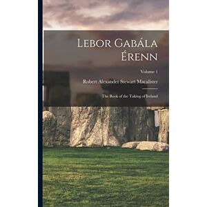 Macalister, Robert Alexander Stewart Lebor Gabála Érenn: The Book of the Taking of Ireland; Volume 1 Macalister, Robert Alexander Stewart Lebor Gabála Érenn: The Book of the Taking of Ireland; Volume 1