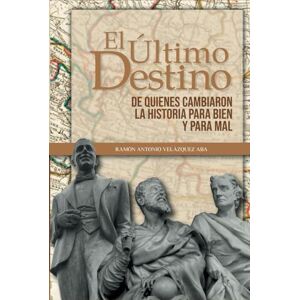 Velazquez Aba, Prof Ramón Antonio El último destino: De quienes cambiaron la historia del mundo para bien o para mal Velazquez Aba, Prof Ramón Antonio El último destino: De quienes cambiaron la historia del mundo para bien o para mal