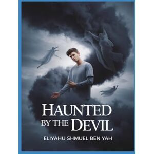 BEN YAH, ELIYAHU SHMUEL HAUNTED BY THE DEVIL (NOVEL): A MENACE TO THE KINGDOM OF DARKNESS BEN YAH, ELIYAHU SHMUEL HAUNTED BY THE DEVIL (NOVEL): A MENACE TO THE KINGDOM OF DARKNESS
