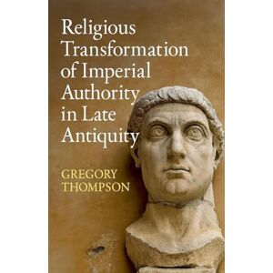 Thompson, Gregory Religious Transformation of Imperial Authority in Late Antiquity Thompson, Gregory Religious Transformation of Imperial Authority in Late Antiquity