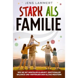 Lammert, Jens Stark als Familie – Wie sie mit mentaler Klarheit, emotionaler Balance und Vertrauen den Alltag meistern: Ein Elternratgeber, der zeigt, wie ... und die Erziehung nachhaltig verändern. Lammert, Jens Stark als Familie – Wie sie mit mentaler Klarheit, emotionaler Balance und Vertrauen den Alltag meistern: Ein Elternratgeber, der zeigt, wie ... und die Erziehung nachhaltig verändern.