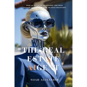 Alexander, Noah The Real Estate AIgent: AI Tools Chat GPT For Real Estate Agents REALTORS Alexander, Noah The Real Estate AIgent: AI Tools Chat GPT For Real Estate Agents REALTORS